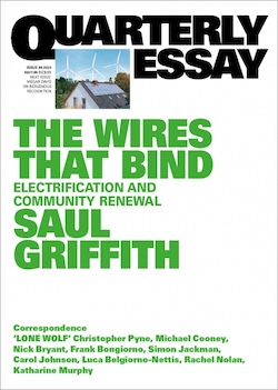 
The Wires That Bind: Electrification and community renewal, Quarterly essay by Saul Griffiths, (2023)
