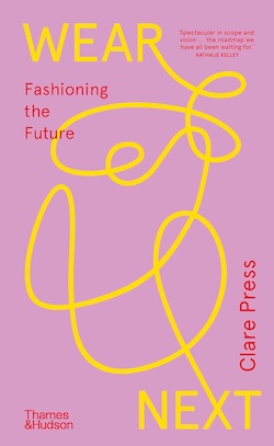 Wear Next: Fashioning the future by Clare Press (Thames & Hudson 2023) 
