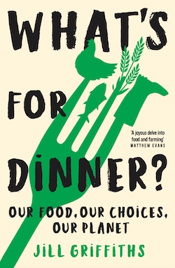 What’s for dinner? Our food, our choices, our planet by Jill Griffiths (Thames & Hudson, 2023) 